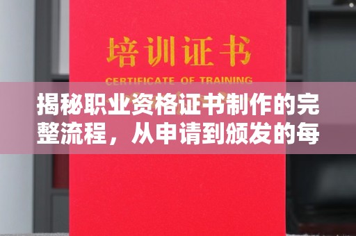 长丰揭秘职业资格证书制作的完整流程，从申请到颁发的每一步