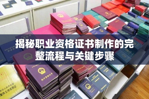 长丰揭秘职业资格证书制作的完整流程与关键步骤