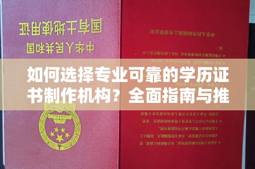 长丰如何选择专业可靠的学历证书制作机构？全面指南与推荐