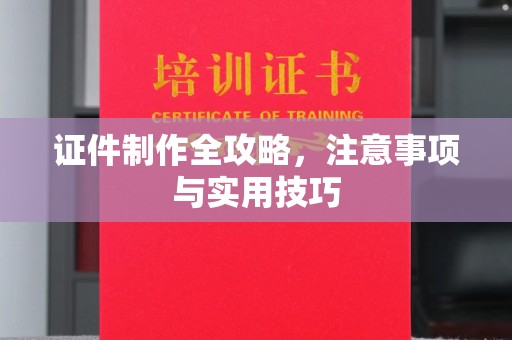 长丰证件制作全攻略，注意事项与实用技巧