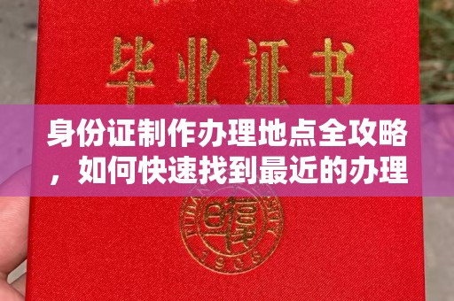 长丰身份证制作办理地点全攻略，如何快速找到最近的办理点