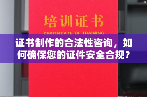 长丰证书制作的合法性咨询，如何确保您的证件安全合规？