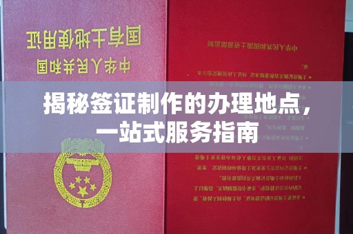 长丰揭秘签证制作的办理地点，一站式服务指南
