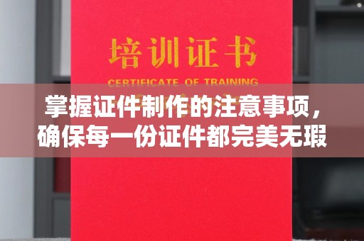 长丰掌握证件制作的注意事项，确保每一份证件都完美无瑕