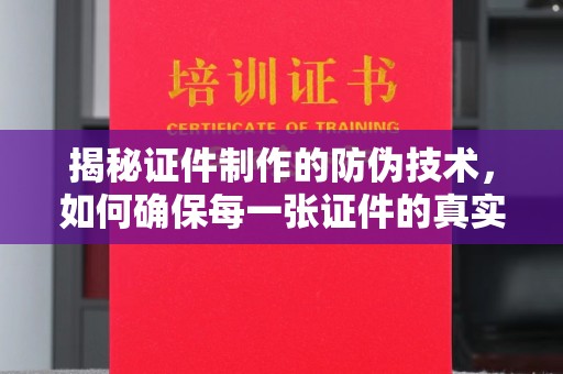 长丰揭秘证件制作的防伪技术，如何确保每一张证件的真实性