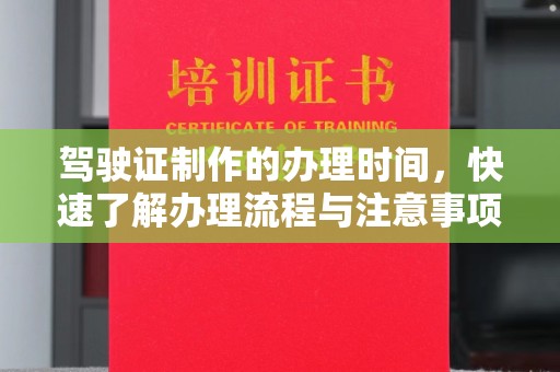长丰驾驶证制作的办理时间，快速了解办理流程与注意事项