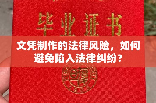 长丰文凭制作的法律风险，如何避免陷入法律纠纷？