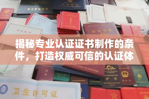 长丰揭秘专业认证证书制作的条件，打造权威可信的认证体系