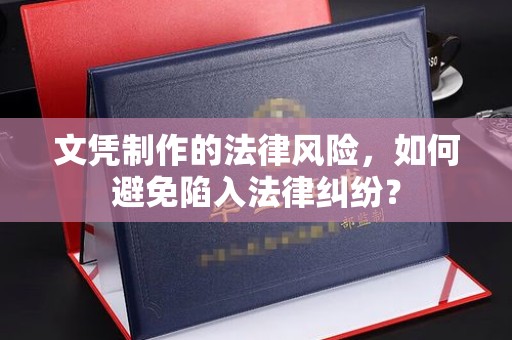 长丰文凭制作的法律风险，如何避免陷入法律纠纷？