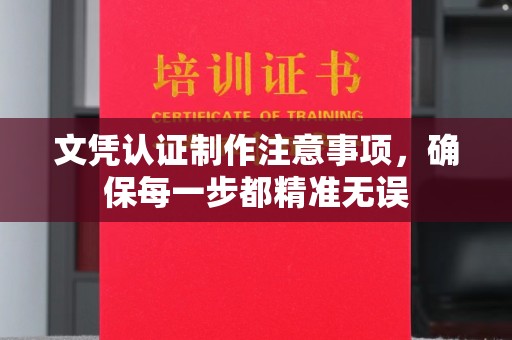 长丰文凭认证制作注意事项，确保每一步都精准无误