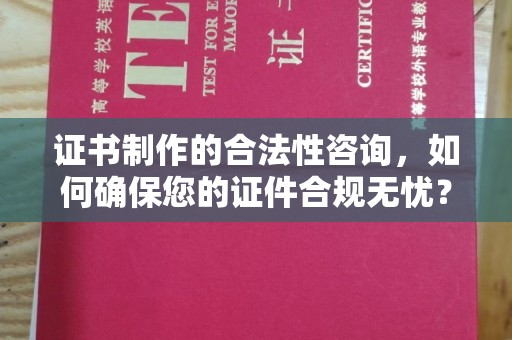 长丰证书制作的合法性咨询，如何确保您的证件合规无忧？