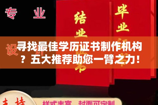 长丰寻找最佳学历证书制作机构？五大推荐助您一臂之力！