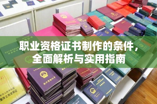 长丰职业资格证书制作的条件，全面解析与实用指南