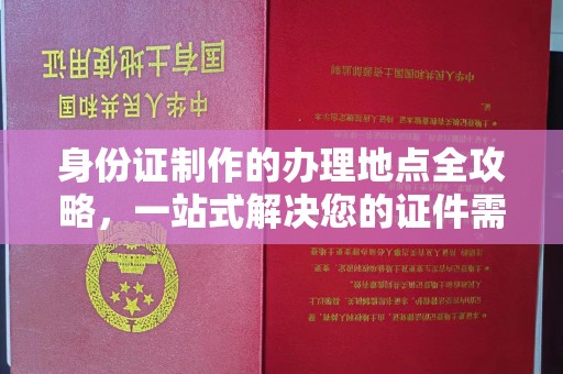 长丰身份证制作的办理地点全攻略，一站式解决您的证件需求