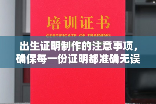 长丰出生证明制作的注意事项，确保每一份证明都准确无误
