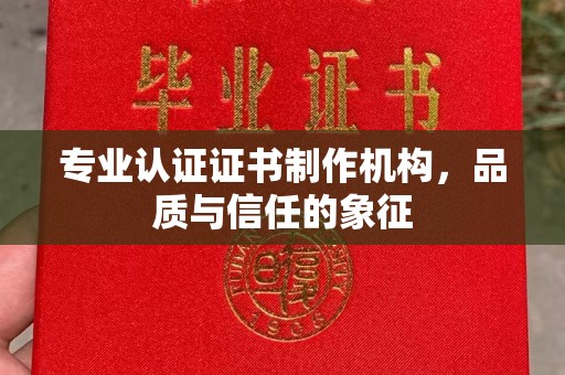长丰专业认证证书制作机构，品质与信任的象征