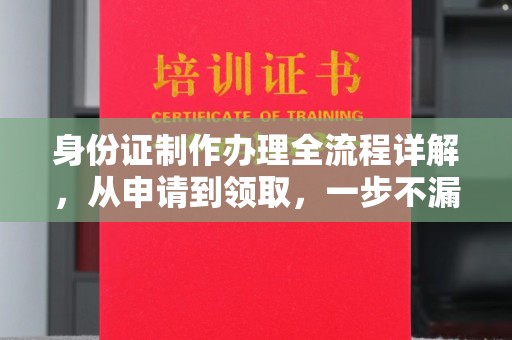 长丰身份证制作办理全流程详解，从申请到领取，一步不漏！